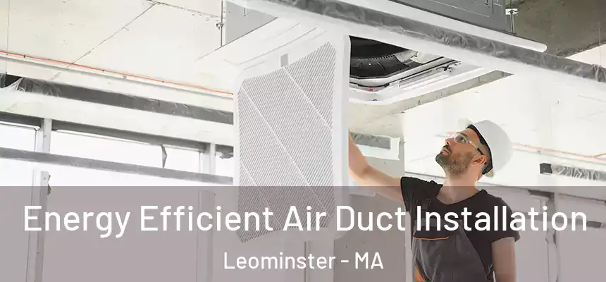  Energy Efficient Air Duct Installation Leominster - MA